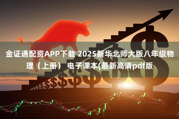 金证通配资APP下载 2025新华北师大版八年级物理（上册） 电子课本(最新高清pdf版