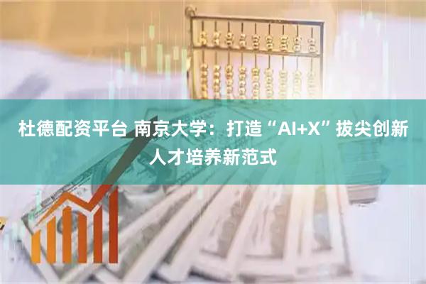 杜德配资平台 南京大学：打造“AI+X”拔尖创新人才培养新范式