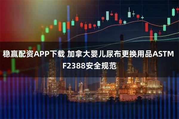 稳赢配资APP下载 加拿大婴儿尿布更换用品ASTM F2388安全规范