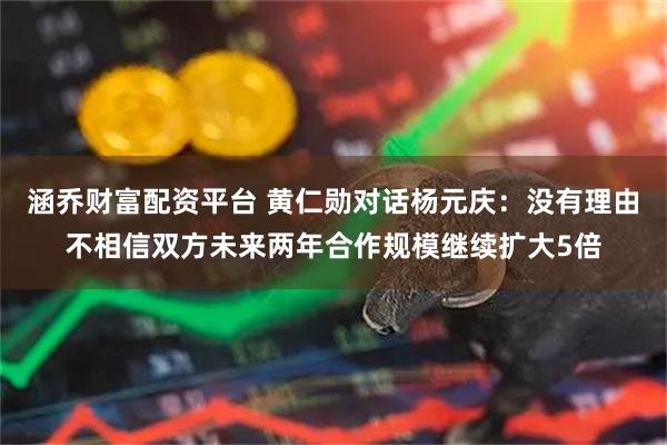 涵乔财富配资平台 黄仁勋对话杨元庆：没有理由不相信双方未来两年合作规模继续扩大5倍