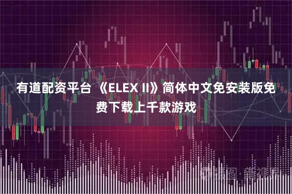 有道配资平台 《ELEX II》简体中文免安装版免费下载上千款游戏