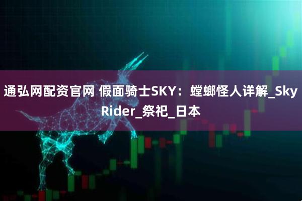通弘网配资官网 假面骑士SKY：螳螂怪人详解_SkyRider_祭祀_日本