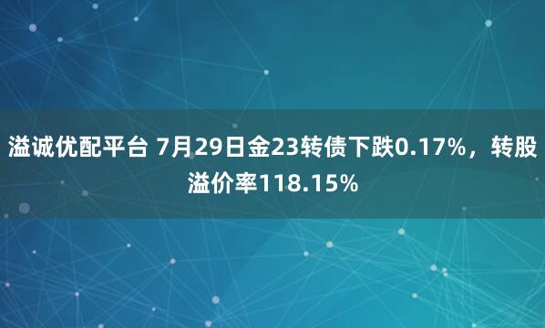 溢诚优配平台 7月29日金23转债下跌0.17%，转股溢价率118.15%