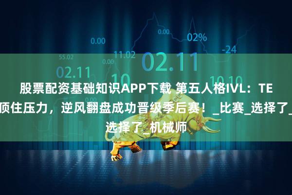 股票配资基础知识APP下载 第五人格IVL：TE双阵营顶住压力，逆风翻盘成功晋级季后赛！_比赛_选择了_机械师